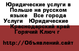 Юридические услуги в Польше на русском языке - Все города Услуги » Юридические   . Краснодарский край,Горячий Ключ г.